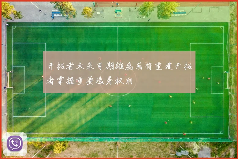 开拓者未来可期雄鹿或将重建开拓者掌握重要选秀权利