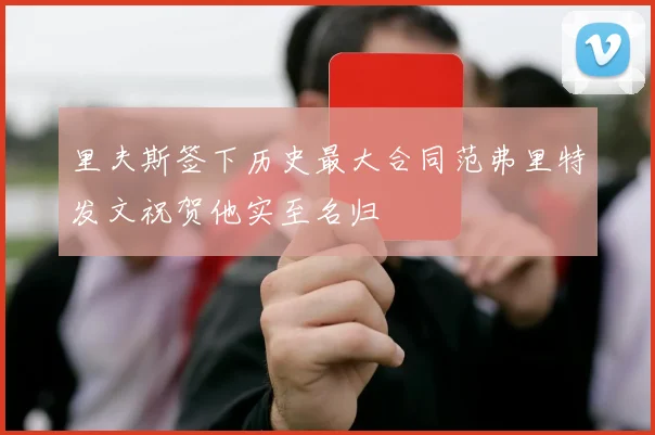 里夫斯签下历史最大合同范弗里特发文祝贺他实至名归